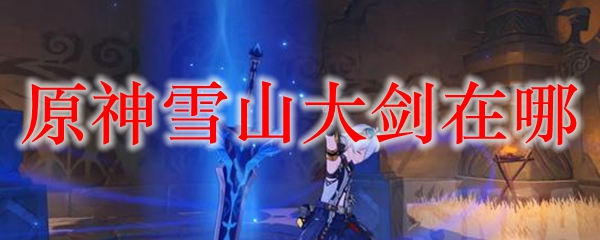 原神雪山大剑在哪