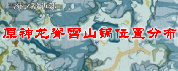 原神龙脊雪山锅位置分布
