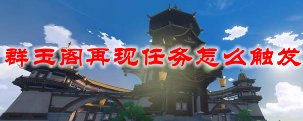 原神群玉阁再现任务怎么触发