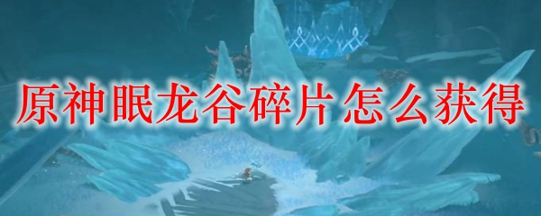 原神眠龙谷碎片怎么获得