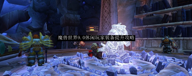 魔兽世界9.0休闲玩家装备提升攻略