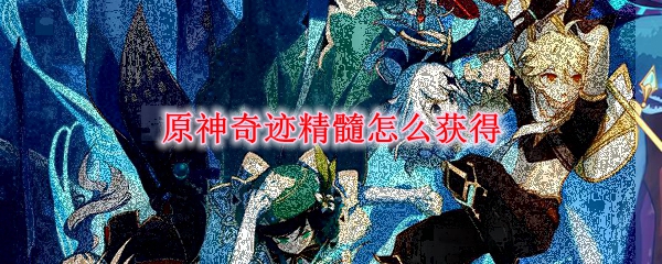 原神奇迹精髓怎么获得