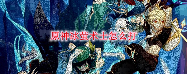 原神冰萤术士怎么打