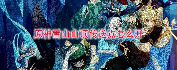 原神雪山山顶传送点怎么开