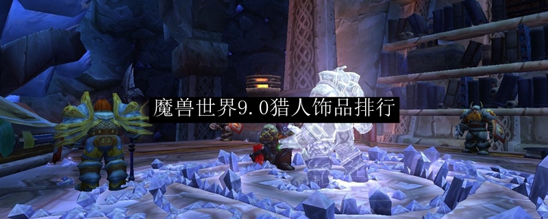 魔兽世界9.0猎人饰品选择