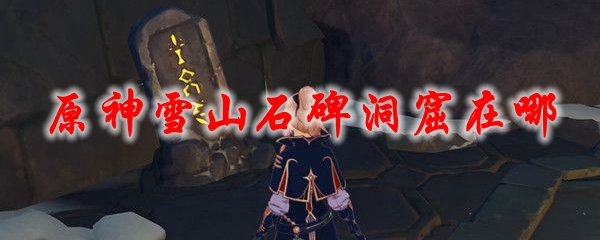 原神雪山石碑洞窟在哪