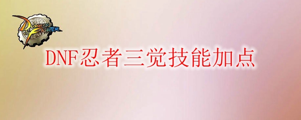 DNF忍者三觉技能加点
