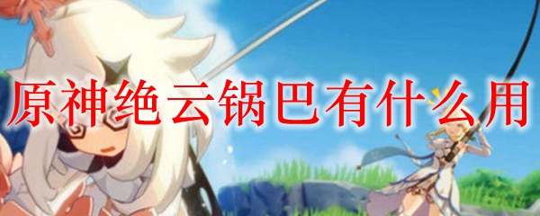 原神绝云锅巴有什么用
