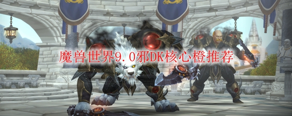 魔兽世界9.0邪DK核心橙推荐