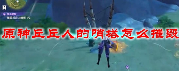 原神丘丘人的哨塔怎么摧毁