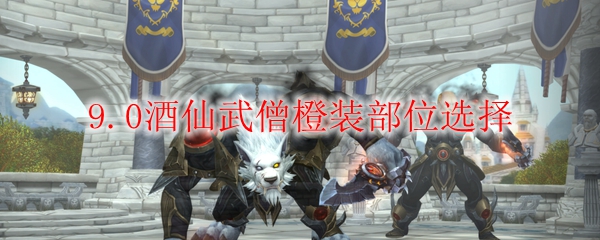 魔兽世界9.0酒仙武僧橙装部位选择