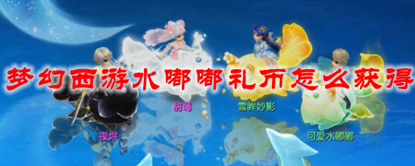 梦幻西游水嘟嘟礼币怎么获得
