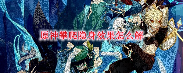 原神攀爬隐身效果怎么解