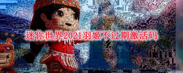 迷你世界2021羽姬不过期激活码