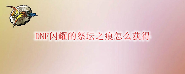 DNF闪耀的祭坛之痕怎么获得
