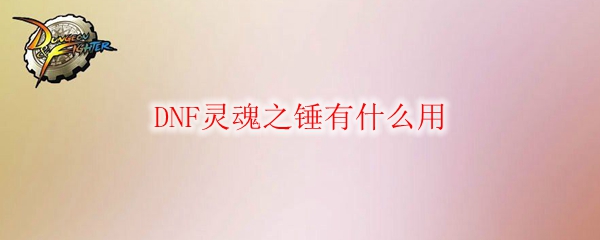 DNF灵魂之锤有什么用