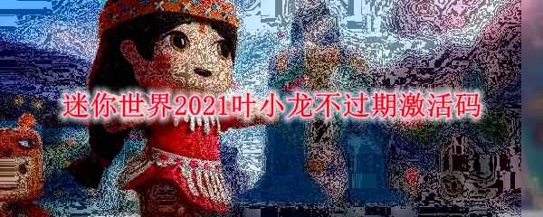 迷你世界2021叶小龙不过期激活码