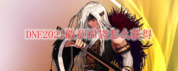 DNF2021徽章福袋怎么获得