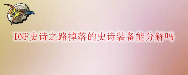 DNF史诗之路掉落的史诗装备能分解吗
