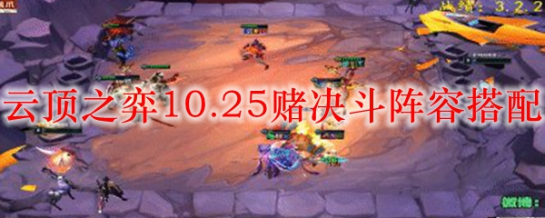 云顶之弈10.25赌决斗阵容搭配