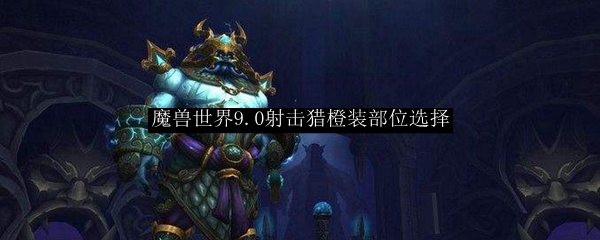 魔兽世界9.0射击猎橙装部位选择