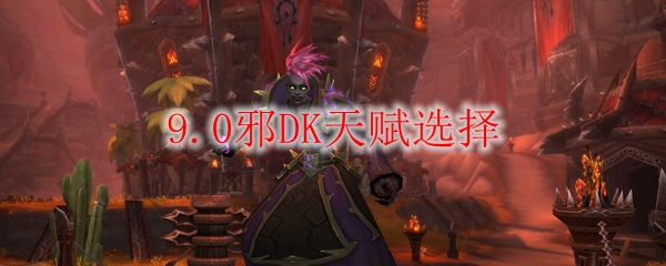 魔兽世界9.0邪DK天赋选择