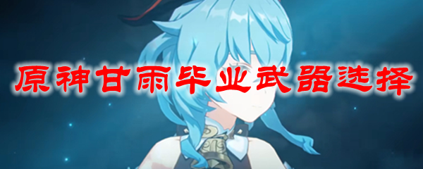 原神甘雨毕业武器选择