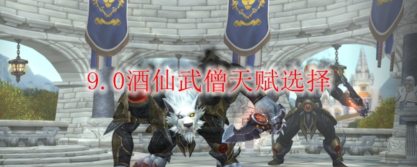 魔兽世界9.0酒仙武僧天赋选择