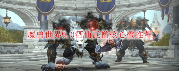 魔兽世界9.0酒仙武僧核心橙推荐