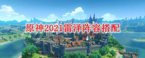 原神2021雷泽阵容搭配