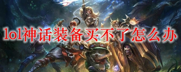 lol神话装备买不了怎么办