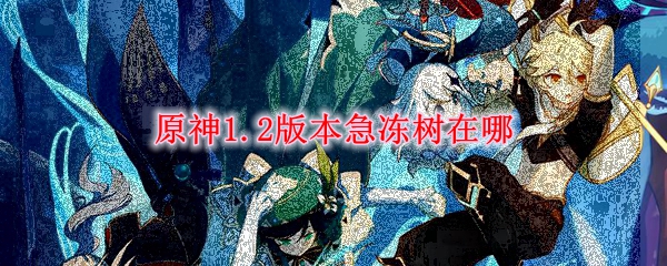 原神1.2版本急冻树在哪
