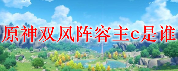 原神双风阵容主c是谁