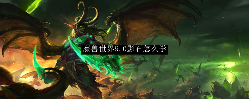 魔兽世界9.0影石怎么学