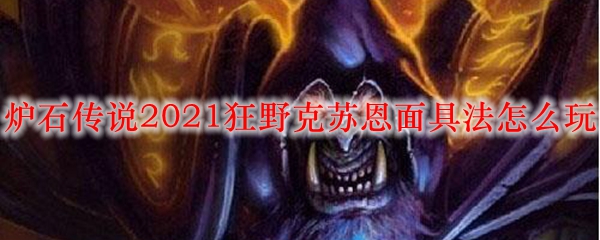 炉石传说2021狂野克苏恩面具法怎么玩
