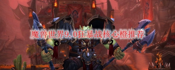 魔兽世界9.0狂暴战核心橙推荐
