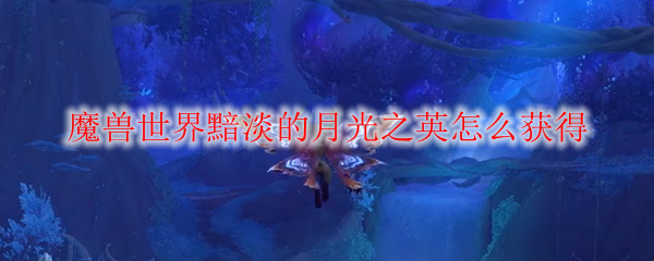 魔兽世界黯淡的月光之英怎么获得
