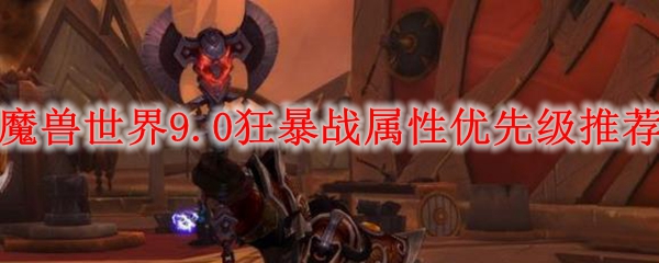 魔兽世界9.0狂暴战属性优先级推荐