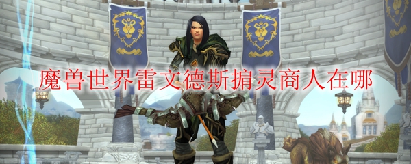 《魔兽世界》雷文德斯掮灵商人在哪