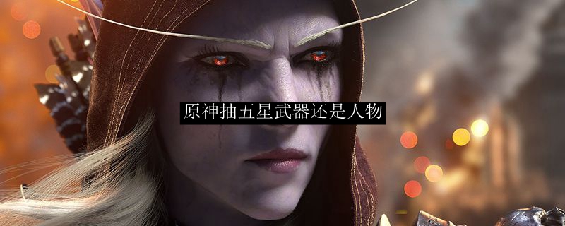 原神抽五星武器还是人物
