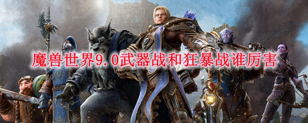 魔兽世界9.0战士选武器还是狂暴