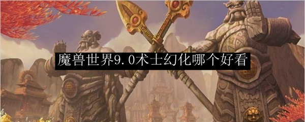 魔兽世界9.0毁灭术幻化哪个好看