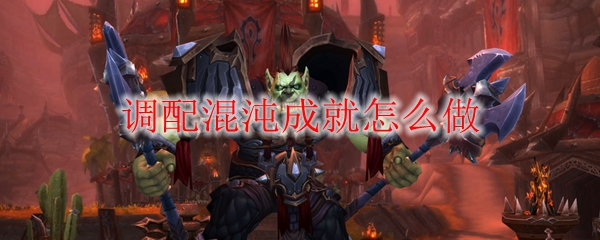 《魔兽世界》调配混沌成就怎么做