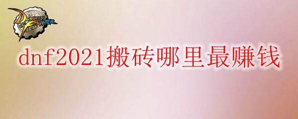 dnf2021搬砖哪里最赚钱