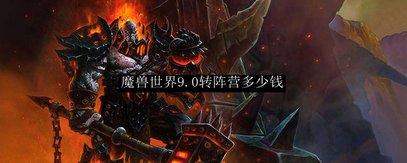 魔兽世界9.0转阵营多少钱