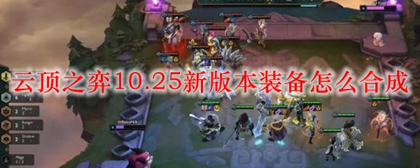 云顶之弈10.25新版本装备怎么合成