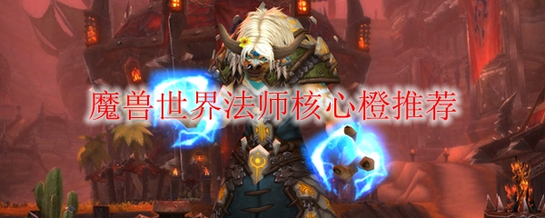 魔兽世界法师核心橙推荐