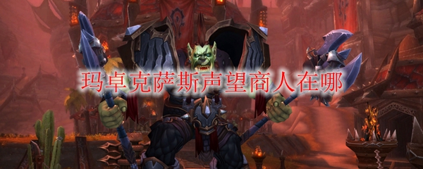 《魔兽世界》玛卓克萨斯声望商人在哪