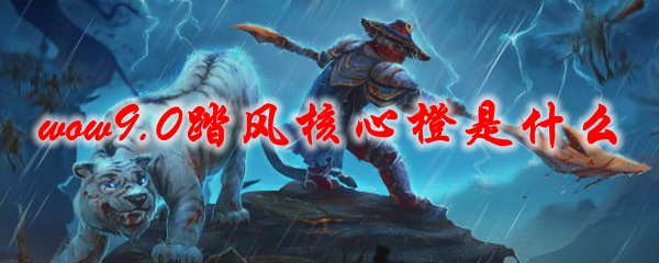 魔兽世界9.0踏风核心橙是什么