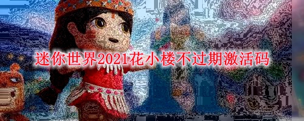 迷你世界2021花小楼不过期激活码